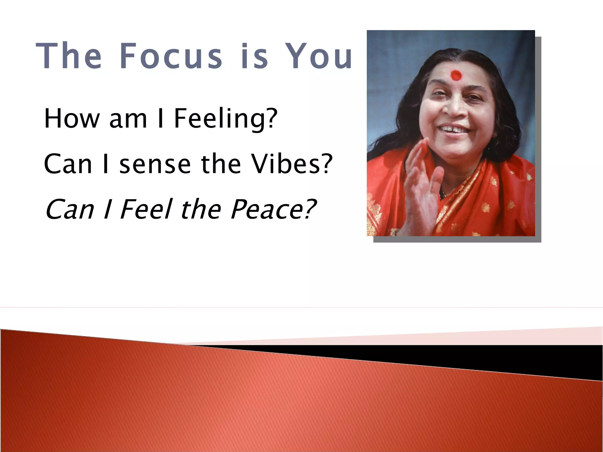 The Focus is You How am I Feeling? Can I sense the Vibes? Can I Feel the Peace? 