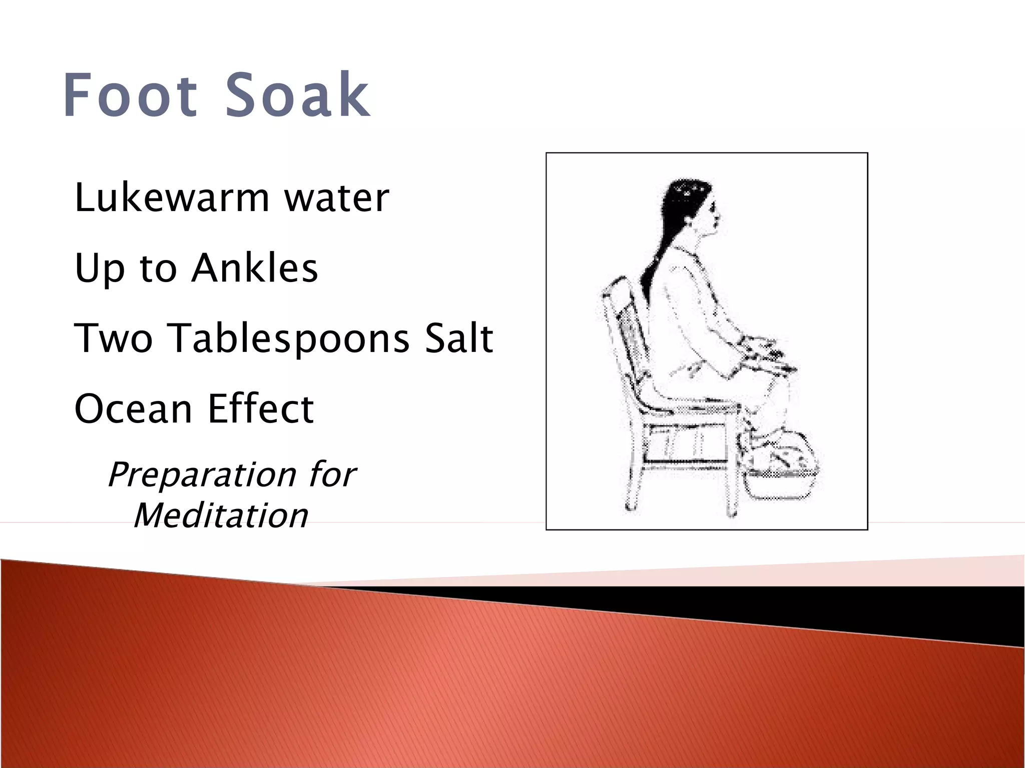 Foot Soak Lukewarm water Up to Ankles Two Tablespoons Salt Ocean Effect Preparation for Meditation 
