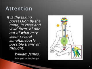 Attention It is the taking possession by the mind, in clear and vivid form, of one out of what may seem several simultaneously possible trains of thought. William James,  Principles of Psychology 