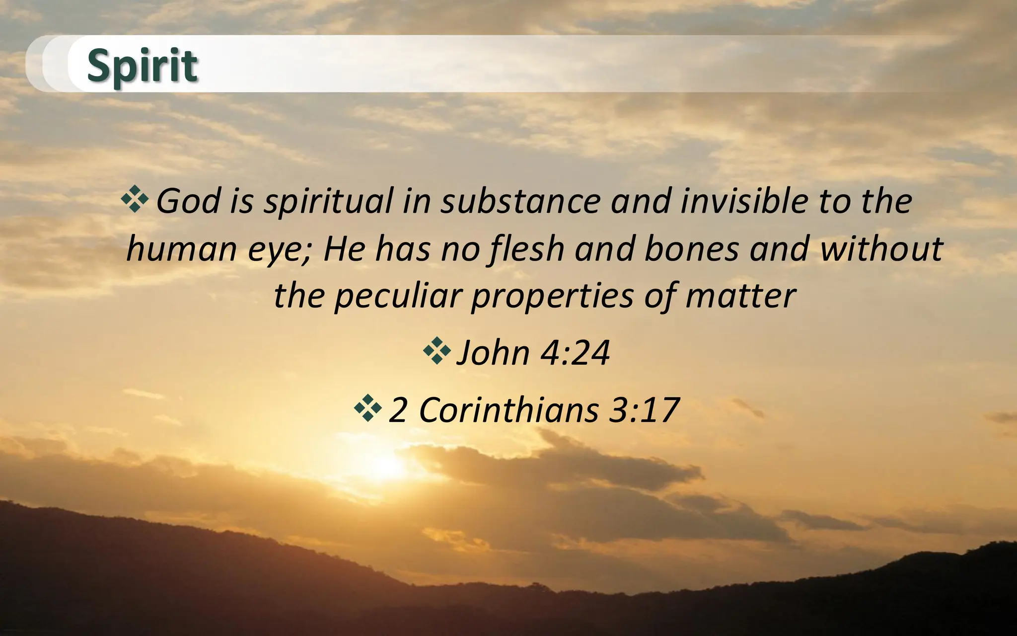 Spirit
❖God is spiritual in substance and invisible to the
human eye; He has no flesh and bones and without
the peculiar properties of matter
❖John 4:24
❖2 Corinthians 3:17
 