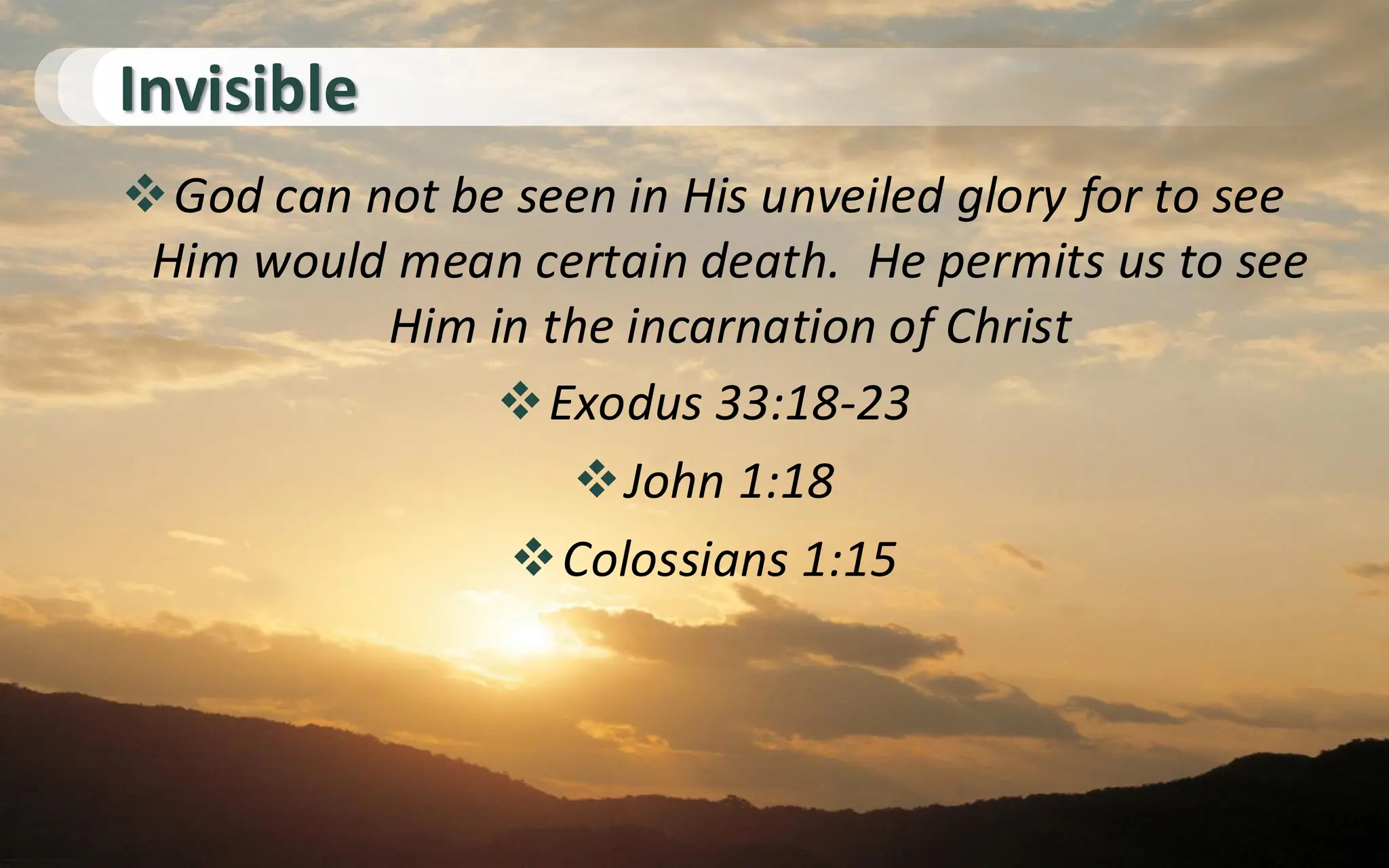 Invisible
❖God can not be seen in His unveiled glory for to see
Him would mean certain death. He permits us to see
Him in the incarnation of Christ
❖Exodus 33:18-23
❖John 1:18
❖Colossians 1:15
 