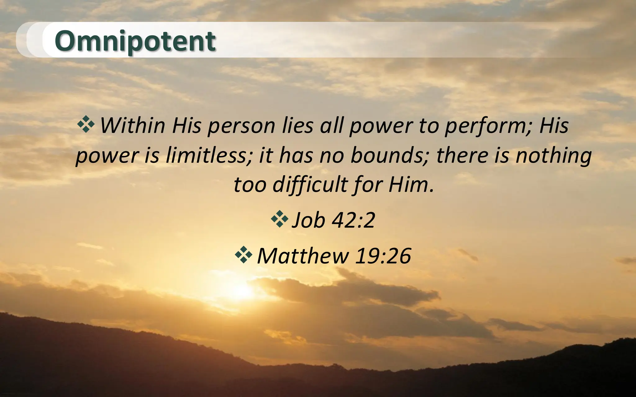 Omnipotent
❖Within His person lies all power to perform; His
power is limitless; it has no bounds; there is nothing
too difficult for Him.
❖Job 42:2
❖Matthew 19:26
 