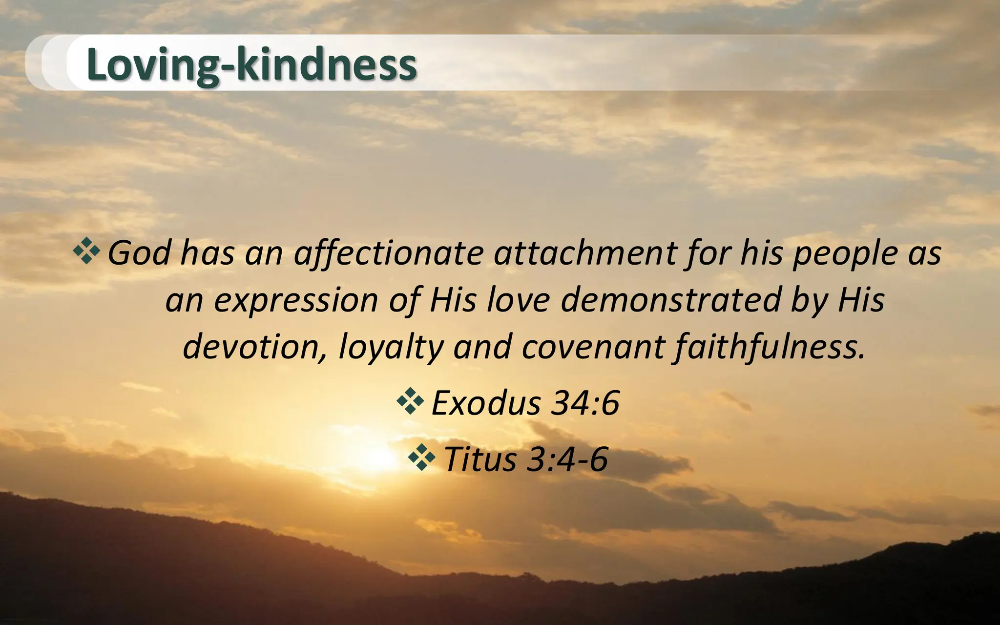 Loving-kindness
❖God has an affectionate attachment for his people as
an expression of His love demonstrated by His
devotion, loyalty and covenant faithfulness.
❖Exodus 34:6
❖Titus 3:4-6
 