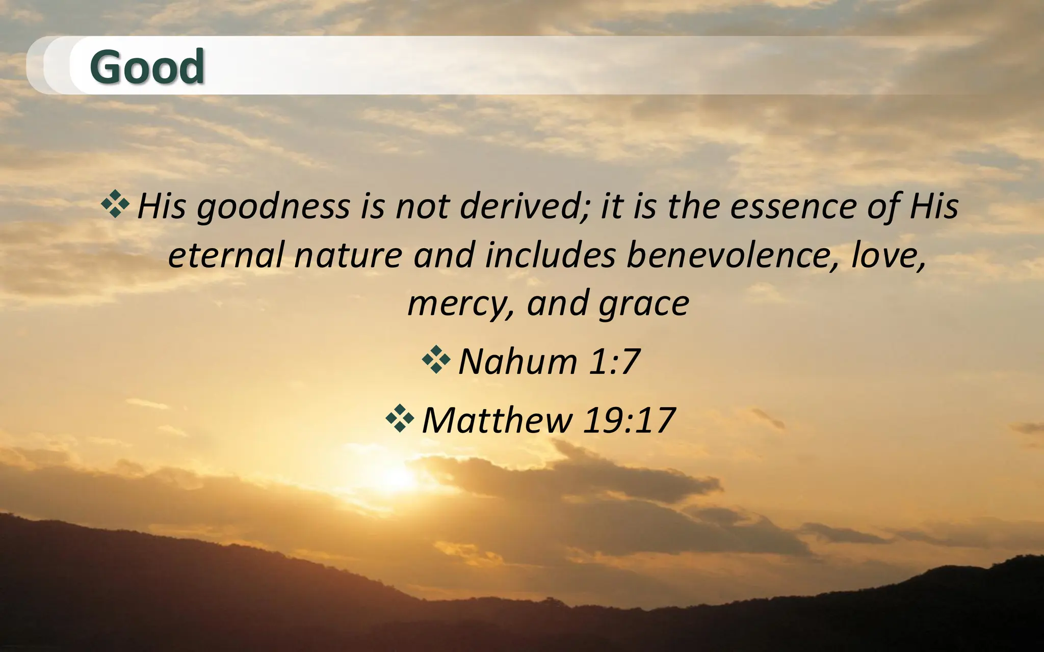 Good
❖His goodness is not derived; it is the essence of His
eternal nature and includes benevolence, love,
mercy, and grace
❖Nahum 1:7
❖Matthew 19:17
 