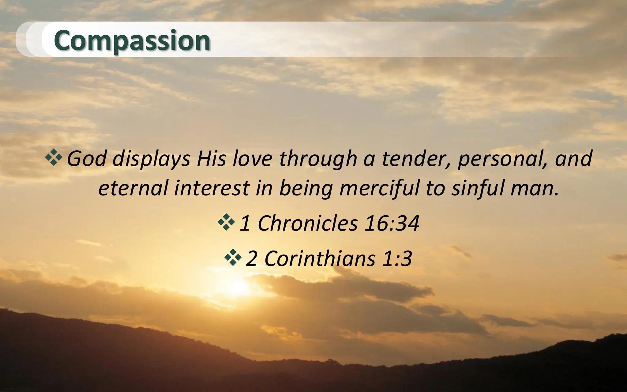 Compassion
❖God displays His love through a tender, personal, and
eternal interest in being merciful to sinful man.
❖1 Chronicles 16:34
❖2 Corinthians 1:3
 