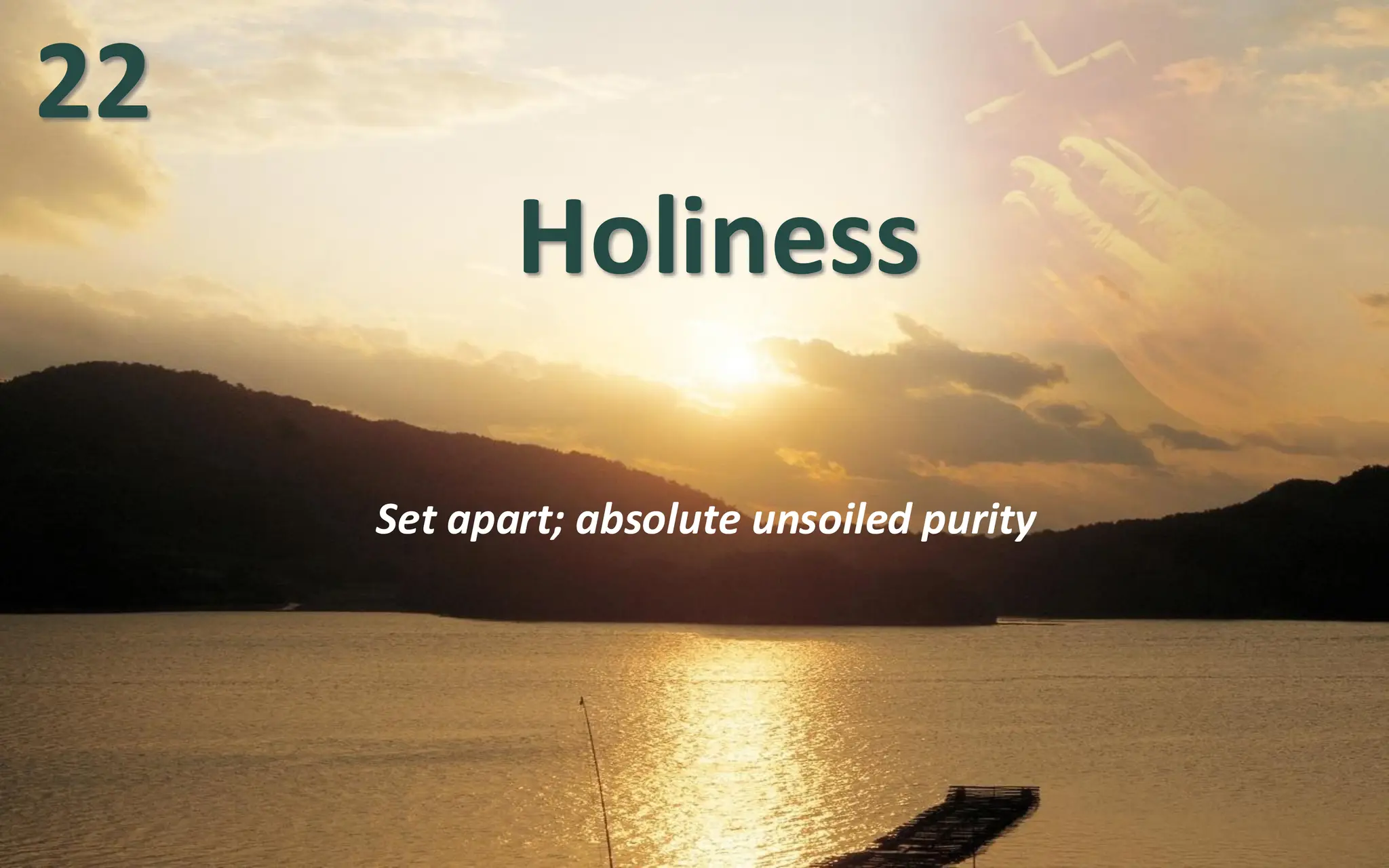 Holiness
Set apart; absolute unsoiled purity
22
 