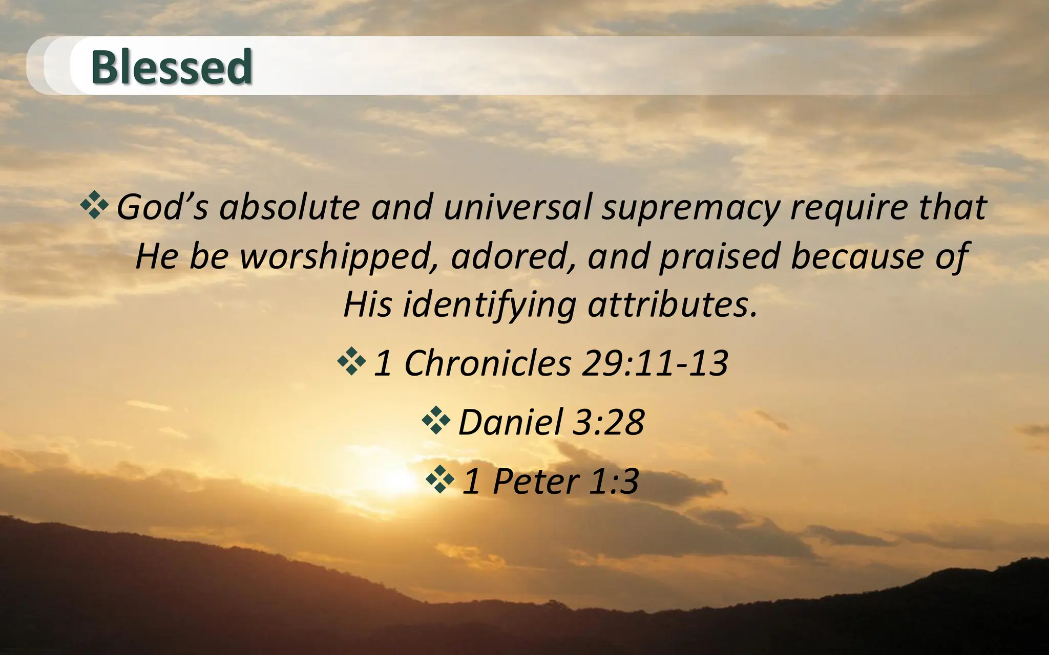 Blessed
❖God’s absolute and universal supremacy require that
He be worshipped, adored, and praised because of
His identifying attributes.
❖1 Chronicles 29:11-13
❖Daniel 3:28
❖1 Peter 1:3
 