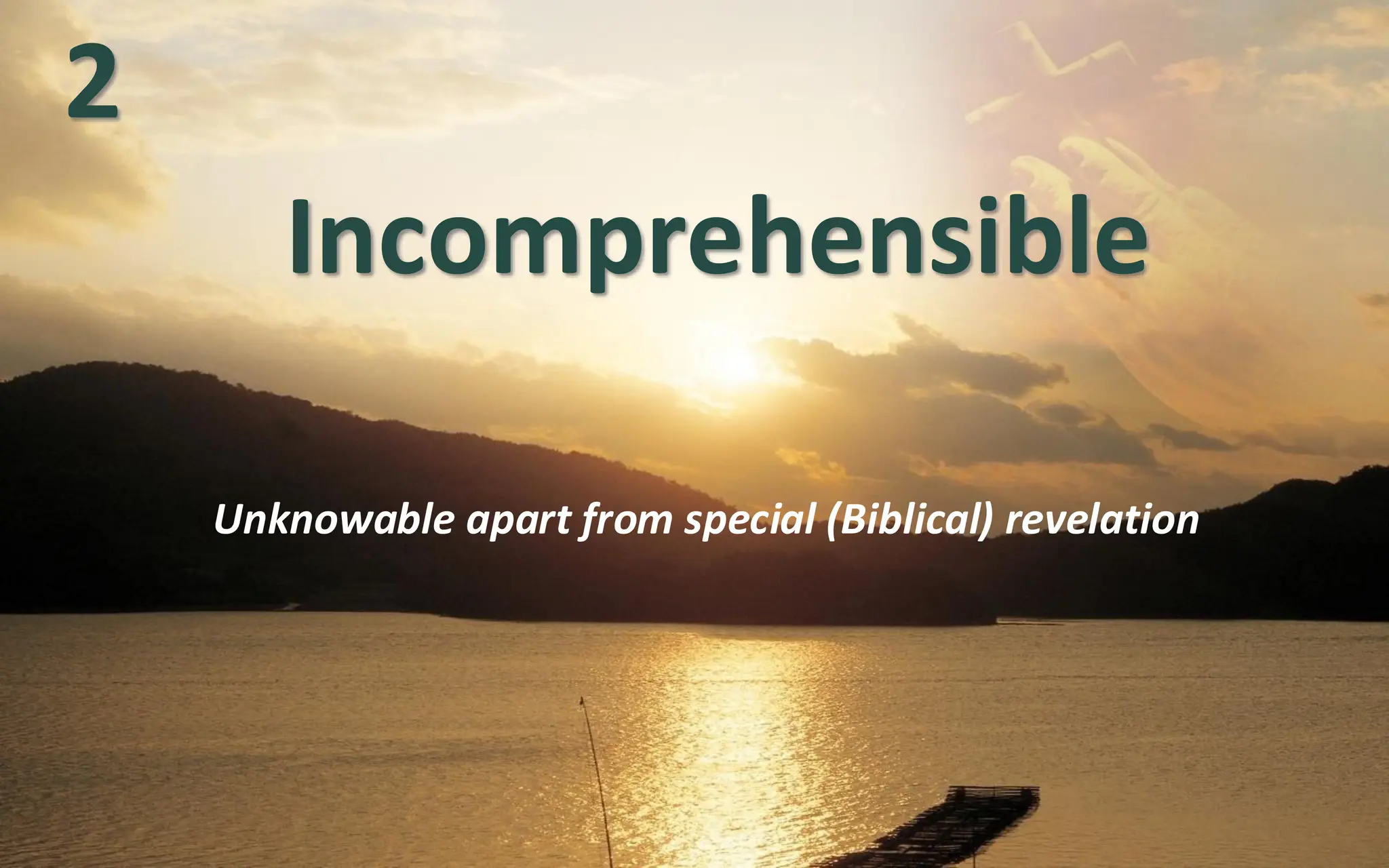 Incomprehensible
Unknowable apart from special (Biblical) revelation
2
 