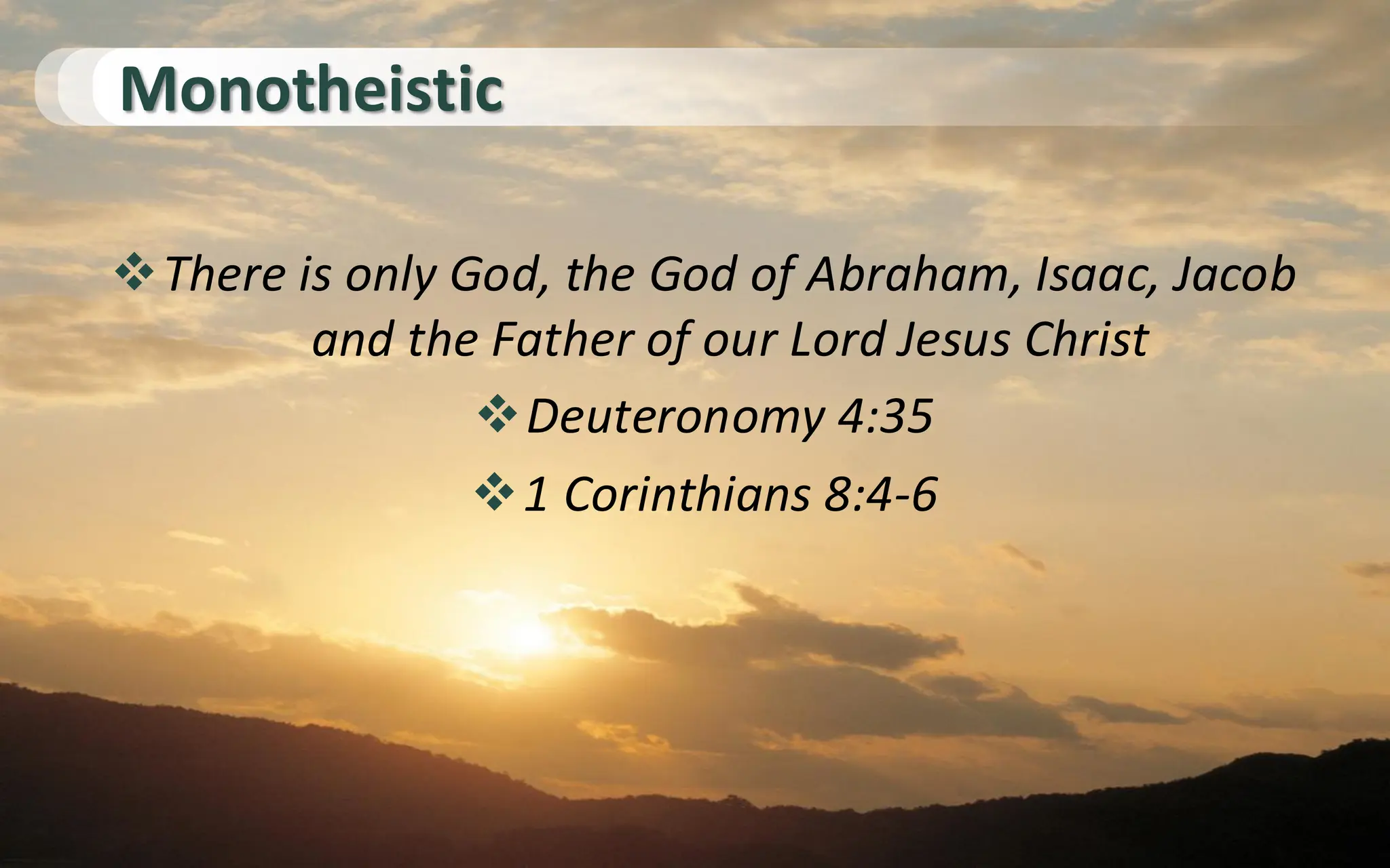 Monotheistic
❖There is only God, the God of Abraham, Isaac, Jacob
and the Father of our Lord Jesus Christ
❖Deuteronomy 4:35
❖1 Corinthians 8:4-6
 