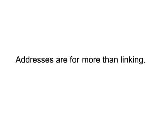 Addresses are for more than linking. 