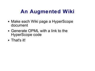 An Augmented Wiki Make each Wiki page a HyperScope document Generate OPML with a link to the HyperScope code That's it! 