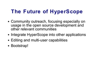 The Future of HyperScope Community outreach, focusing especially on usage in the open source development and other relevant communities Integrate HyperScope into other applications Editing and multi-user capabilities Bootstrap! 