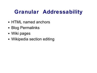 Granular  Addressability <ul><li>HTML named anchors </li></ul><ul><li>Blog Permalinks </li></ul><ul><li>Wiki pages </li></...