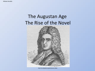 The Augustan Age  The Rise of the Novel Raffaele Nardella http://en.wikipedia.org/wiki/Daniel_Defoe 