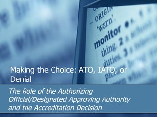 Making the Choice: ATO, IATO, or Denial  The Role of the Authorizing Official/Designated Approving Authority and the Accreditation Decision 