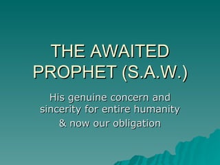 THE AWAITED PROPHET (S.A.W.) His genuine concern and sincerity for entire humanity & now our obligation 