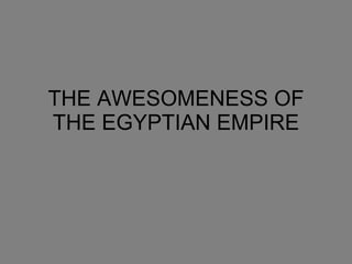 THE AWESOMENESS OF THE EGYPTIAN EMPIRE 