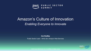 © 2018, Amazon Web Services, Inc. or Its Affiliates. All rights reserved.
Ivor Bradley
Public Sector Lead – WA & SA, Amazon Web Services
Amazon’s Culture of Innovation
Enabling Everyone to Innovate
 