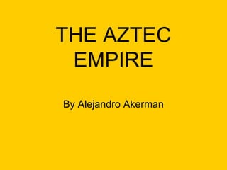 THE AZTEC EMPIRE By Alejandro Akerman 