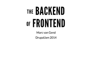 THE BACKEND
OF FRONTEND
Marc van Gend
DrupalJam 2014
 