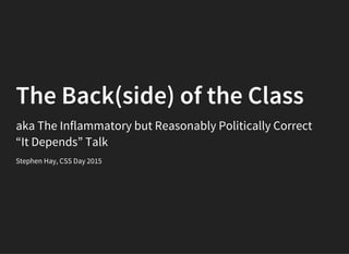 The Back(side) of the Class
aka The Inflammatory but Reasonably Politically Correct
“It Depends” Talk
Stephen Hay, CSS Day 2015
 