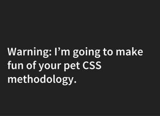 Warning: I’m going to make
fun of your pet CSS
methodology.
 