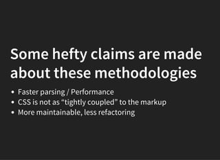 Some hefty claims are made
about these methodologies
Faster parsing / Performance
CSS is not as “tightly coupled” to the m...