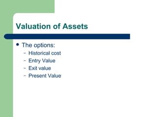 Valuation of Assets
 The options:
– Historical cost
– Entry Value
– Exit value
– Present Value
 