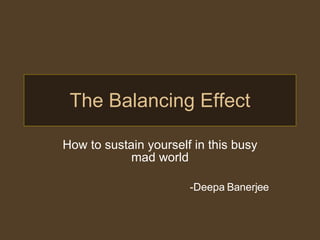 The Balancing Effect How to sustain yourself in this busy mad world -Deepa Banerjee 