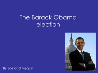 The Barack Obama election By Joe and Megan 