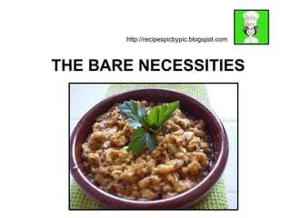 http://recipespicbypic.blogspot.com



THE BARE NECESSITIES
 