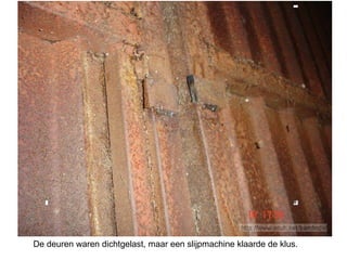                                                                                                                                                                                                                  De deuren waren dichtgelast, maar een slijpmachine klaarde de klus.  