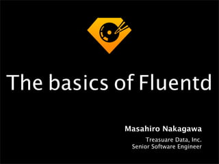 The basics of Fluentd

            Masahiro Nakagawa
                  Treasuare Data, Inc.
             Senior Software Engineer
 