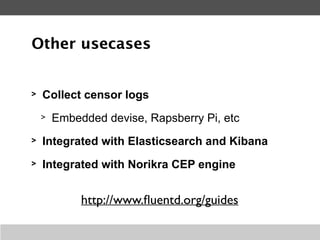 > Fluentd is a widely-used log collector
> There are many use cases
> Many contributors and plugins
> Keep it simple
> Eas...
