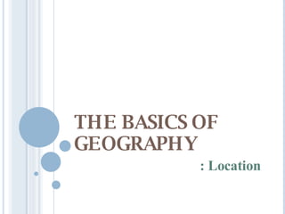 THE BASICS OF GEOGRAPHY : Location 