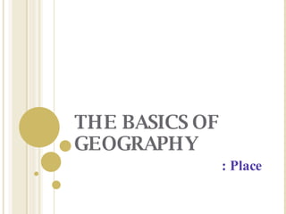 THE BASICS OF GEOGRAPHY : Place 