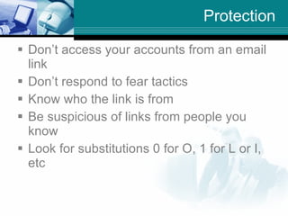 Protection <ul><li>Don’t access your accounts from an email link </li></ul><ul><li>Don’t respond to fear tactics </li></ul...