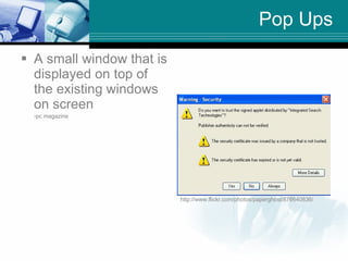 Pop Ups <ul><li>A small window that is displayed on top of the existing windows on screen </li></ul><ul><li>-pc magazine <...