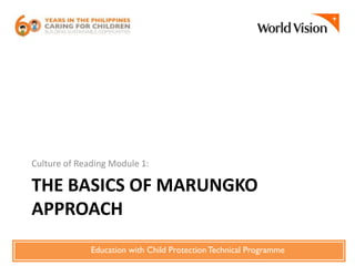 THE BASICS OF MARUNGKO
APPROACH
Culture of Reading Module 1:
Education with Child ProtectionTechnical Programme
 