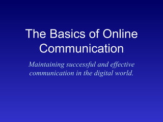 The Basics of Online Communication Maintaining successful and effective communication in the digital world. 