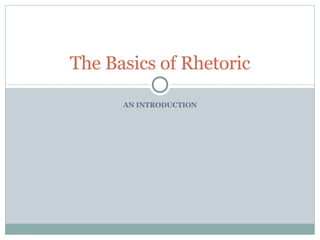 AN INTRODUCTION The Basics of Rhetoric 