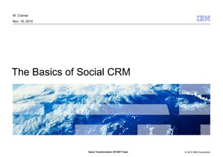 © 2010 IBM CorporationSales Transformation iSTART Team
The Basics of Social CRM
W. Cramer
Nov. 16, 2010
 