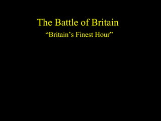 The Battle of Britain “ Britain’s Finest Hour” 