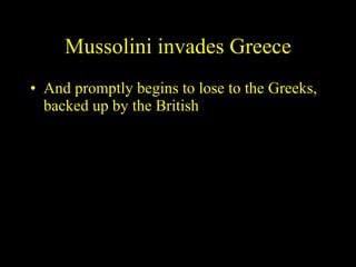 Mussolini invades Greece And promptly begins to lose to the Greeks, backed up by the British 