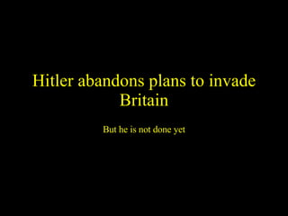 Hitler abandons plans to invade Britain But he is not done yet 