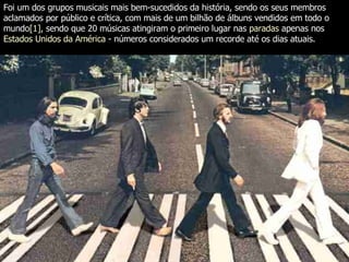 Foi um dos grupos musicais mais bem-sucedidos da história, sendo os seus membros aclamados por público e crítica, com mais de um bilhão de álbuns vendidos em todo o mundo [1] , sendo que 20 músicas atingiram o primeiro lugar nas  paradas  apenas nos  Estados Unidos da América  - números considerados um recorde até os dias atuais. 