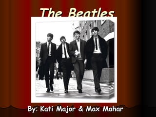 The Beatles By :  Kati Major & Max Mahar 