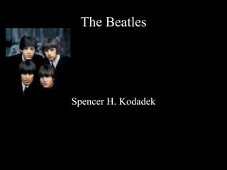 The Beatles Spencer H. Kodadek 