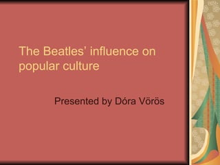 The Beatles’ influence on popular culture Presented by Dóra Vörös 