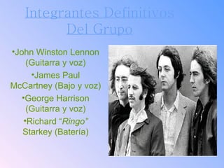 Integrantes Definitivos Del Grupo <ul><li>John Winston Lennon (Guitarra y voz) </li></ul><ul><li>James Paul McCartney (Baj...